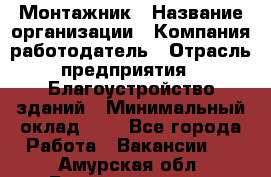 Монтажник › Название организации ­ Компания-работодатель › Отрасль предприятия ­ Благоустройство зданий › Минимальный оклад ­ 1 - Все города Работа » Вакансии   . Амурская обл.,Благовещенск г.